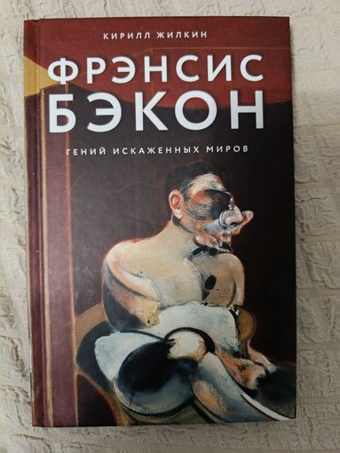 Кирилл Жилкин: Фрэнсис Бэкон. Гений искаженных миров