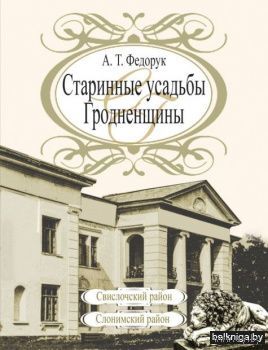 А. Т. Федорук "Старинные усадьбы Гродненщины. СВИСЛОЧСКИЙ И СЛОНИМСКИЙ районы", 4-й ТОМ,  сотни цветных и черно-белых иллюстраций, мелованная бумага, твердый переплет, шитый блок, ограниченный тираж