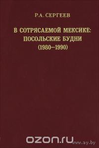 Сергеев. В сотрясаемой Мексике. Посольские будни (1980-1990)