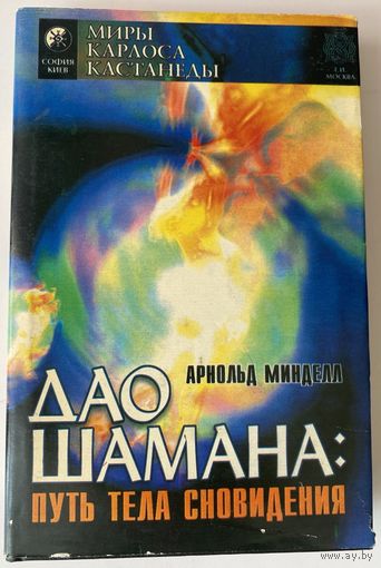 Минделл Арнольд. Дао шамана. Путь тела сновидения. /Серия "Миры Карлоса Кастанеды" Киев- М.: София, Изд-во Трансперсонального института  1996г.