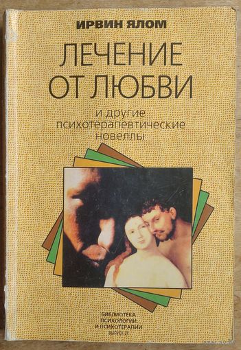 Ирвин Д.Ялом. Лечение от любви и другие психотерапевтические новеллы.(Библиотека психологии и психотерапии ; Вып. 21)
