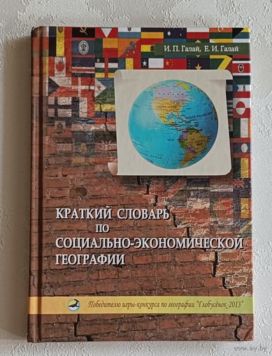 Краткий словарь по социально-экономической географии. И. П. Галай, Е. И. Галай. 2013
