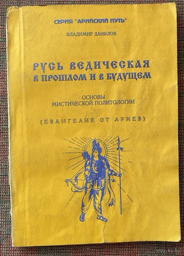 Данилов В. Русь Ведическая в прошлом и в будущем. Основы мистической политологии. Евангелие от ариев. /Серия "Арийский путь" М.: Воля России 1996 г.