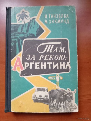 И.Ганзелка,М.Зикмунд. ТАМ, ЗА РЕКОЮ, - АРГЕНТИНА.