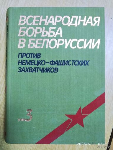 Всенародная борьба в Белоруссии против немецко-фашистских захватчиков в годы Великой Отечественной войны. В трёх томах. Том 3.