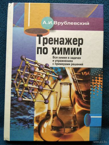 А.И. Врублевский. Тренажер по химии. Вся химия в задачах и упражнениях с примерами решений