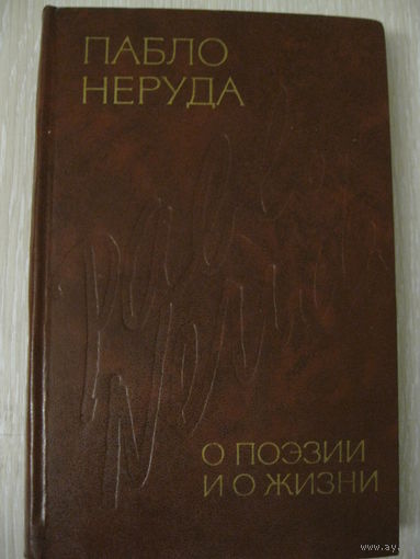 Пабло Неруда "О поэзии и о жизни".