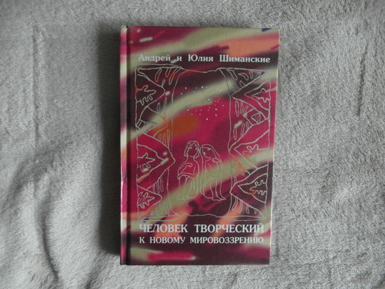 Шиманский А., Шиманская Ю. Человек творческий. К новому мировозрению. Минск. Экономпресс. 2000г.