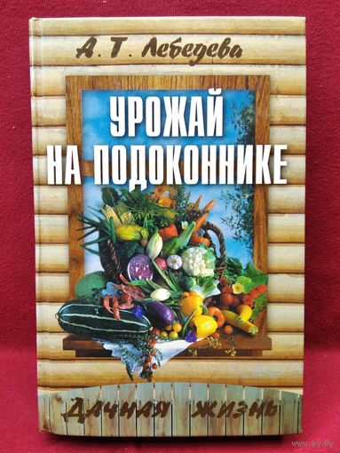 А.Т. Лебедева  Урожай на подоконнике // Серия: Дачная жизнь