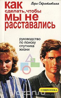 Как сделать, чтобы мы не расставались. Руководство по поиску спутника жизни. Соционика.