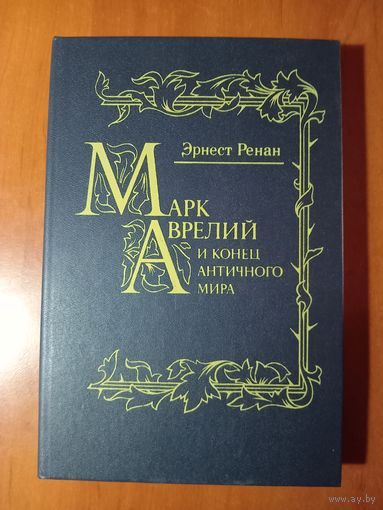 Эрнест Ренан. МАРК АВРЕЛИЙ и конец античного мира. Репринтное воспроизведение издания Н.Глаголева.//История первых веков христианства.