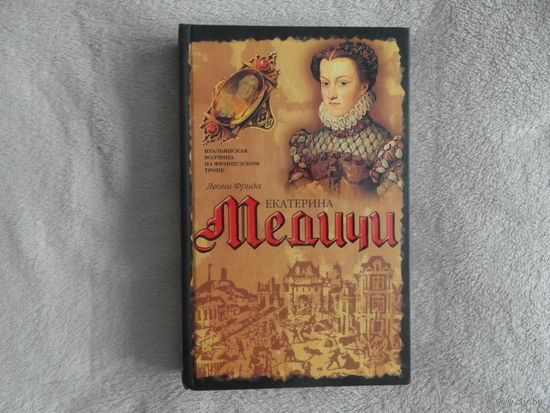 Фрида Л. Екатерина Медичи. Серия: Биографии. М АСТ, Хранитель 2006 г.