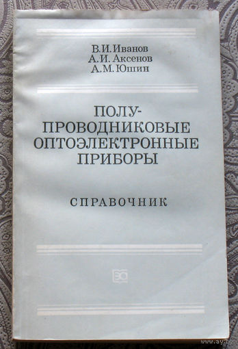 В.И.Иванов, А.И.Аксёнов, А.М.Юшин Полу-проводниковые оптоэлектронные приборы. Справочник.