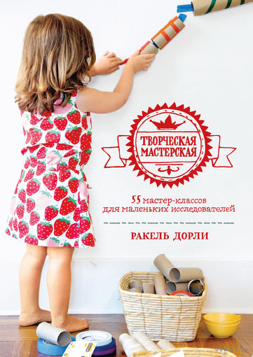 Творческая мастерская. 55 мастер-классов для маленьких исследователей (творчество для детей). Ракель Дорли ///