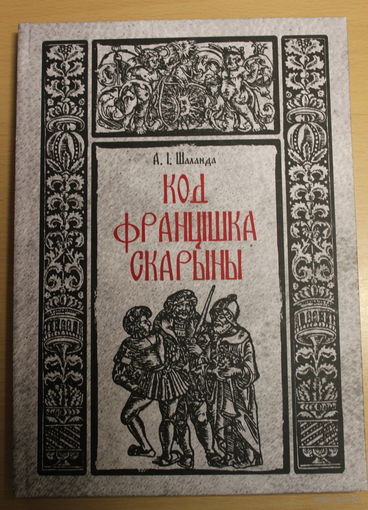Аляксей Шаланда манаграфія "Код Францішка СКАРЫНЫ", наклад 400 асобнікаў, ФРАНЦЫСК СКАРЫНА