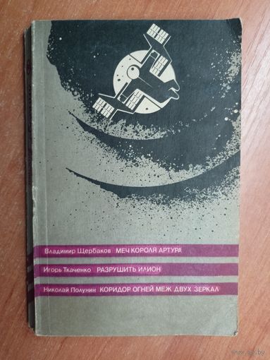 Сборник фантастических произведений. В составе: Владимир Щербаков "Меч короля Артура", Игорь Ткаченко "Разрушить Илион", Николай Полунин "Коридор огней Меж двух зеркал"
