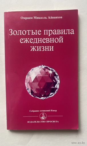 Айванхов Омраам Микаэль. Золотые правила ежедневной жизни. /Серия "Собрание сочинений  Извор"  Мн.- Фрежюс:  Просвета 2003г.