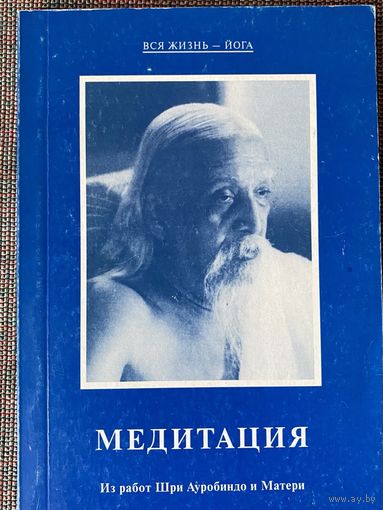 Медитация – Из работ Шри Ауробиндо и Матери. /СПб.: Савитри  2004г.
