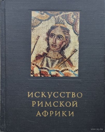 Н. Сидорова, А. Чубова "Искусство Римской Африки" серия "Очерки истории и теории изобразительных искусств" 1969