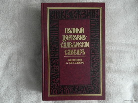 Дьяченко Г. протоiерей Полный церковно-славянский словарь. 2004 г. Репринт 1900 г.