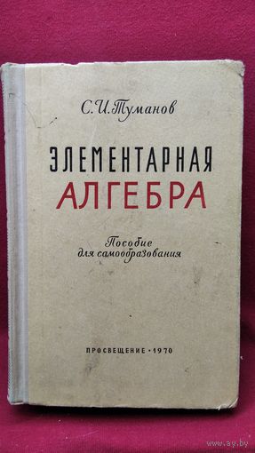 С.И. Туманов  Элементарная алгебра. Пособие для самообразования