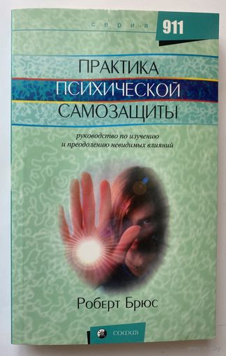 Роберт Брюс. Практика психической защиты: Руководство по изучению и преодолению невидимых влияний.  /Серия "911"  М.: София 2006г.