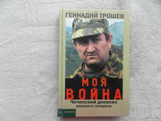 Трошев Геннадий. Моя война. Чеченский дневник окопного генерала М. Вагриус 2001г.