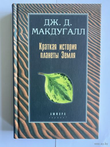 Макдугалл Дж. Д. Краткая история планеты Земля: горы, животные, огонь и лед. Серия: Эврика! СПб Амфора 2001г. 383с. Твердый переплет