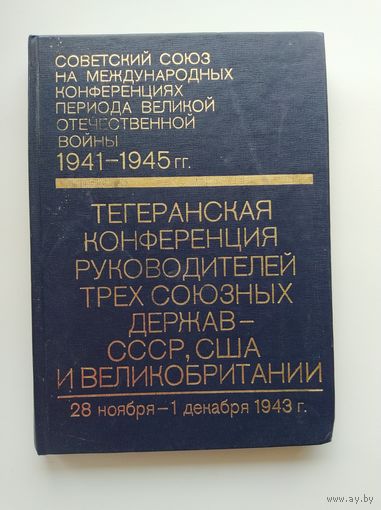 Тегеранская конференция руководителей трех союзных держав - СССР, США и Великобритании 28 ноября - 1 декабря 1943 г. Том 2. Советский Союз на международных конференциях периода Великой Отечественной
