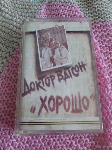 Кассета  Доктор Ватсон. Хорошо.