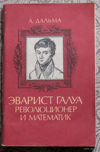 А.Дальма Эварист Галуа - революционер и математик.