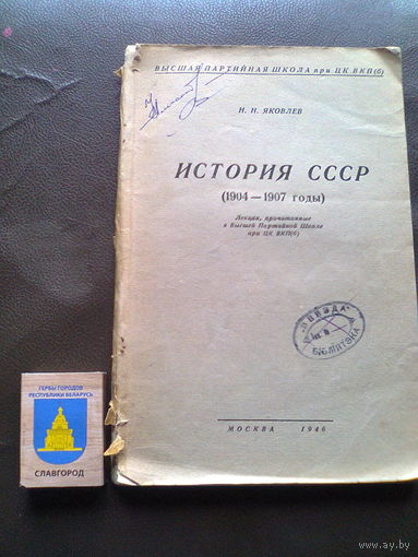 ЯКОВЛЕВ Н.Н. "ИСТОРИЯ СССР (1904-1907 гг.). Лекции прочитанные в Высшей Партиной Школе при ЦК ВКП(б)". (Москва, 1946 г., 140 стр), библиотека издательства ЦК КПБ.