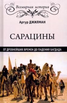 Сарацины. От древнейших времен до падения Багдада