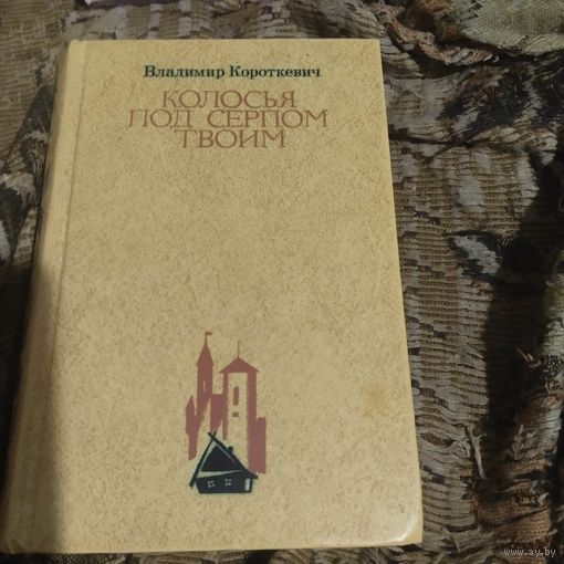 Владимир Короткевич.  Колосья под серпом твоим.