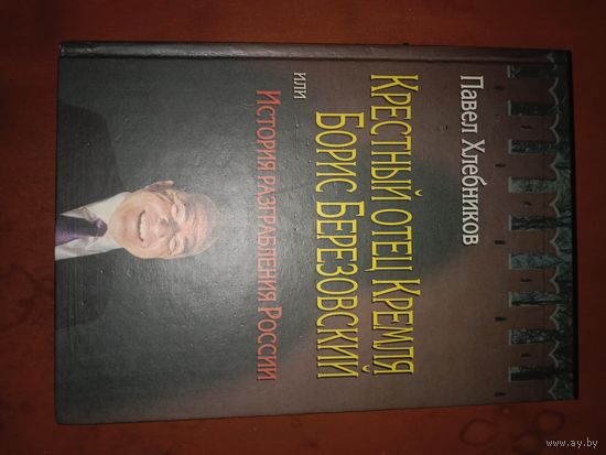Павел Хлебников Крестный отец Кремля Борис Березовский или история разграбления России