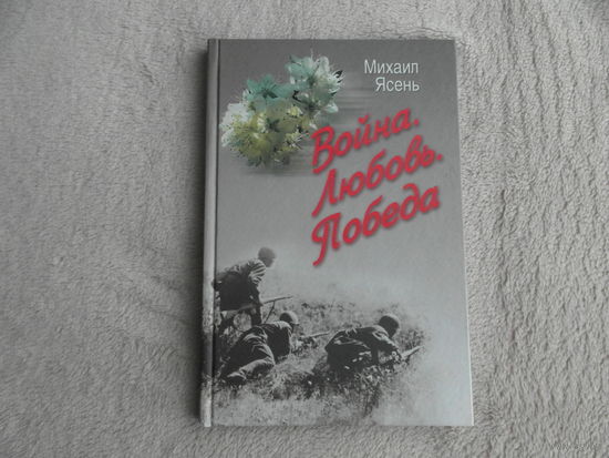 Ясень Михаил. Война. Любовь. Победа. 2005 г. Прижизненное издание. Дарственная и автограф автора.
