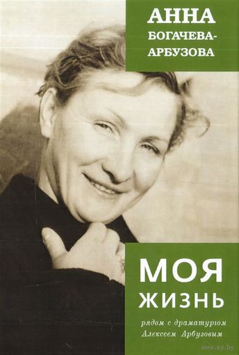 Анна Богачева-Арбузова. Моя жизнь рядом с драматургом Алексеем Арбузовым