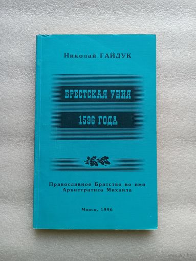 Брестская уния 1596 года. Николай Гайдук. С приложениями. Мягкая обложка, отличное состояние, 208 страниц. Минск, 1996 год, Православное Братство во имя Архистратига Михаила.