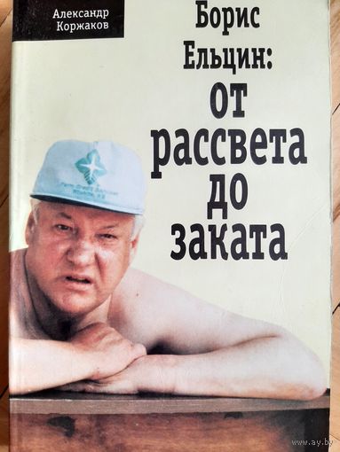 Коржаков А. БОРИС ЕПЬЦИН: ОТ РАССВЕТА ДО ЗАКАТА