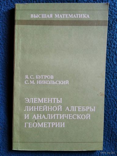 Я.С. Бугров и др. Элементы линейной алгебры и аналитической геометрии // Серия: Высшая математика