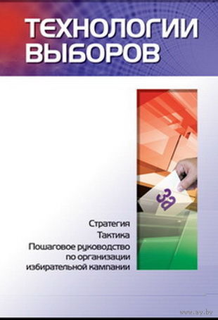 Технологии выборов: стратегия, тактика и пошаговое руководство по организации избирательной кампании.