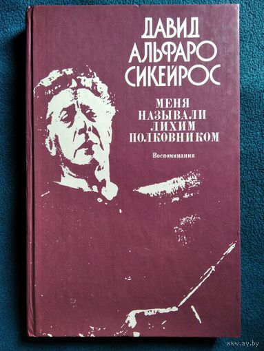 Давид Альфаро Сикейрос. Меня называли Лихим Полковником. Воспоминания