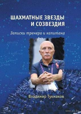 Тукмаков В. "Шахматные звезды и созвездия. Записки тренера и капитана"