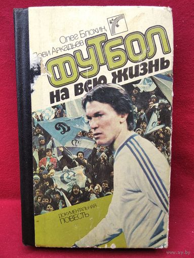 Олег Блохин и др. Футбол на всю жизнь. Документальная повесть