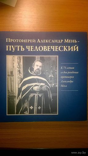 Протоиерей Александр Мень - путь человеческий. К 75-летию со дня рождения протоиерея Александра Меня (альбом)