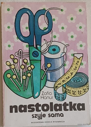 Zofia Hanus. Nastolatka szyje sama. (Зофия Ханус. Обучение подростков шитью). Книга на польском языке/1986