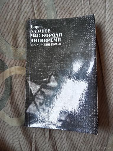 Борис Хазанов Час короля. Антивремя. Московский роман. Предисловие Бенедикта Сарнова