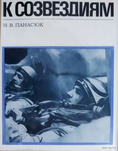 К СОЗВЕЗДИЯМ. Книга посвящена БЕЛАРУСУ, дважды Герою Советского Союза, летчику-космонавту СССР П.И.Климуку.