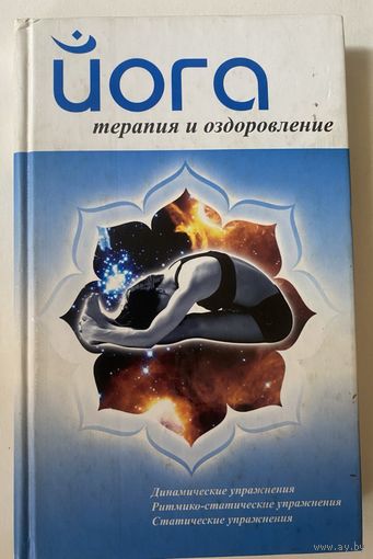 Йога. Терапия и оздоровление. /Динамические, ритмико-статические, статические упражнения. Автор-составитель А.Ханников. Мн.: 2007г.