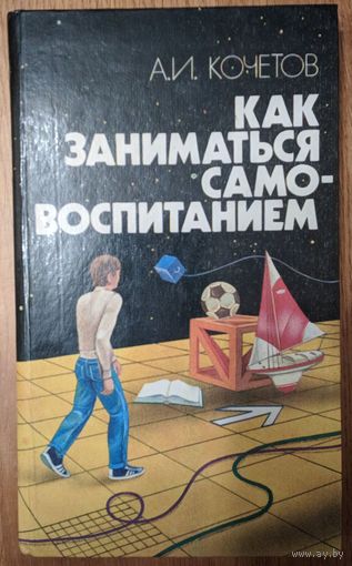 Как заниматься самовоспитанием. А.И.Кочетов. Вышэйшая школа. 1986. 256 стр.